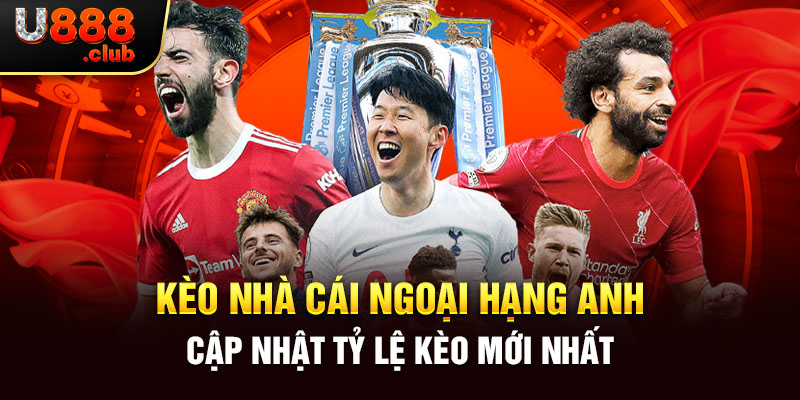 Kèo Nhà Cái Ngoại Hạng Anh - Cập Nhật Tỷ Lệ Kèo Mới Nhất