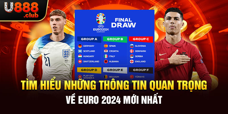Tìm hiểu những thông tin quan trọng về EURO 2024 mới nhất