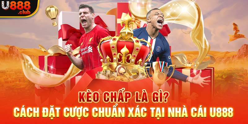 Kèo Chấp Là Gì? Cách Đặt Cược Chuẩn Xác Tại Nhà Cái U888