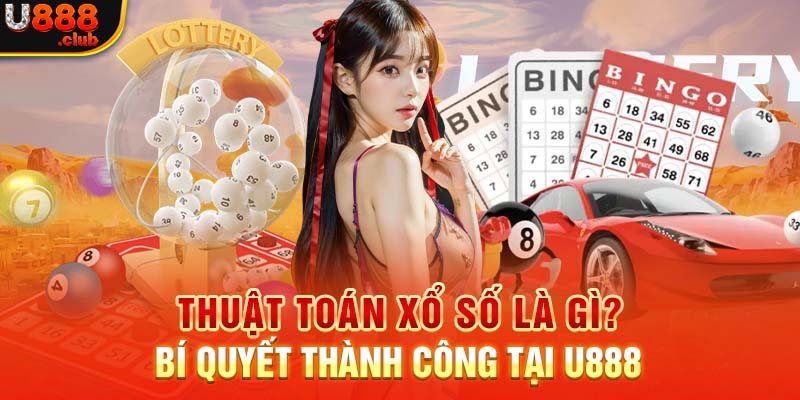 Thuật Toán Xổ Số Là Gì? Bí Quyết Thành Công Tại U888
