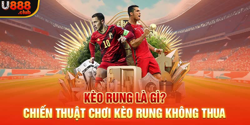 Kèo Rung Là Gì? Chiến Thuật Chơi Kèo Rung Không Thua