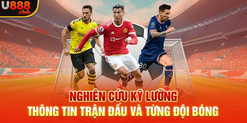 Nghiên cứu kỹ lưỡng thông tin trận đấu và từng đội bóng