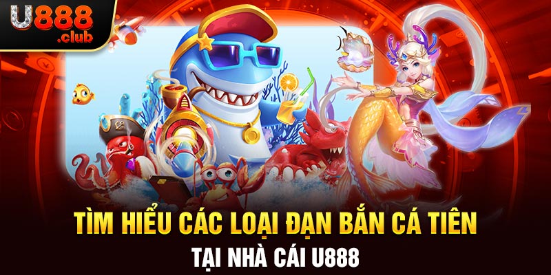 Tìm Hiểu Các Loại Đạn Bắn Cá Tiên Tại Nhà Cái U888